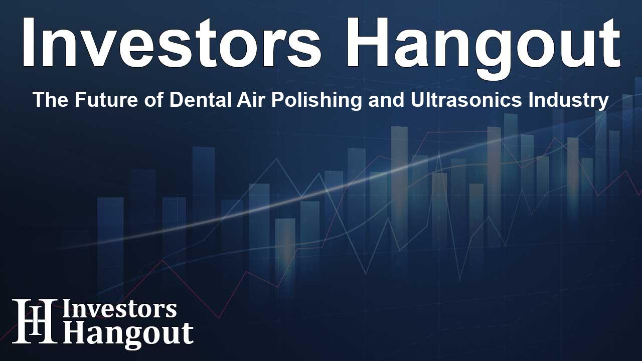 The Future of Dental Air Polishing and Ultrasonics Industry